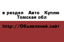  в раздел : Авто » Куплю . Томская обл.